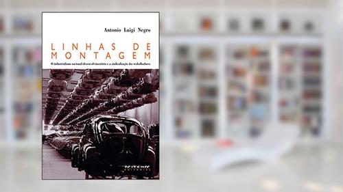 Capa de Linhas de Montagem: o Industrialismo Nacional-desenvolvimentista e a Sindicalização dos Trabalhadores, do autor Antonio Luigi Negro
