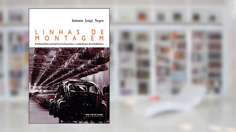 Linhas de Montagem: o Industrialismo Nacional-desenvolvimentista e a Sindicalização dos Trabalhadores, do autor Antonio Luigi Negro