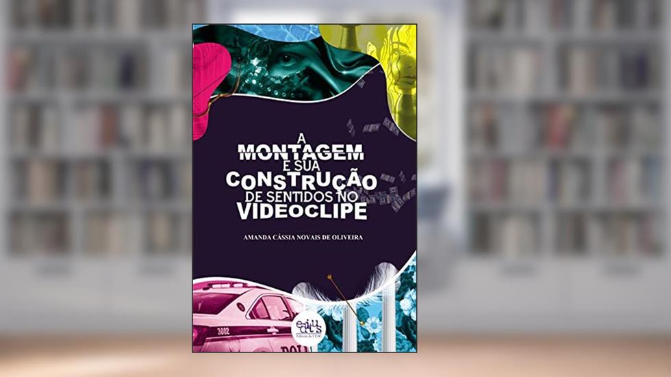 A Montagem e sua Construção de Sentidos no Videoclipe, do autor Amanda Cássia Novais de Oliveira