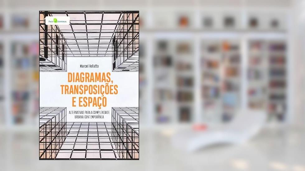 Diagramas, Transposições e Espaço: Alternativas Para a Complexidade Urbana Contemporânea, do autor Marcel Rofatto