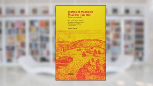Capa de O Brasil na Monarquia Hispânica. 1580-1668, do autor Ana Paula Megiani