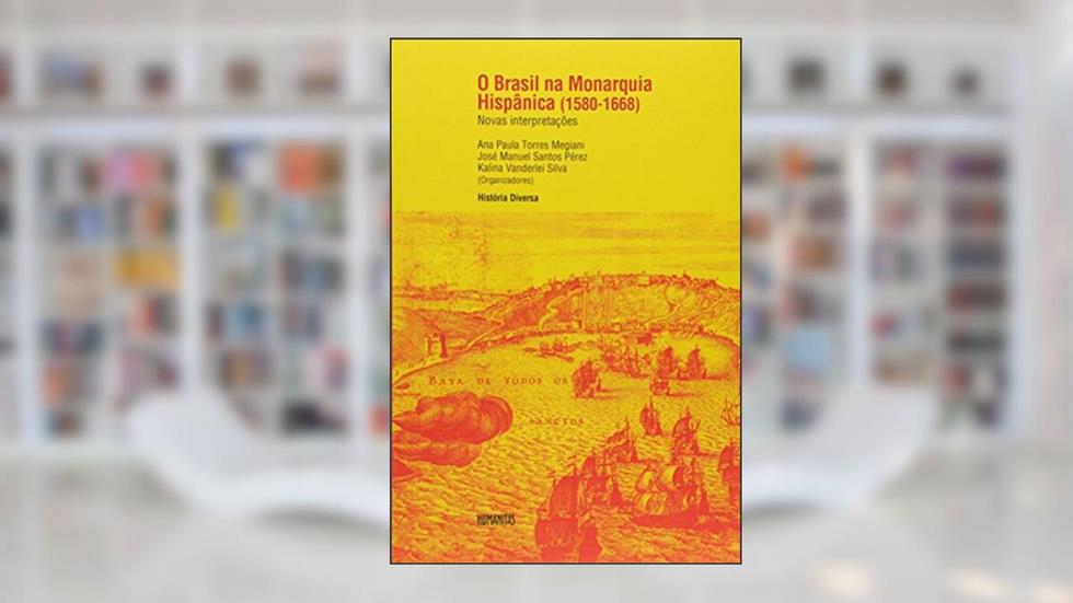 O Brasil na Monarquia Hispânica. 1580-1668, do autor Ana Paula Megiani