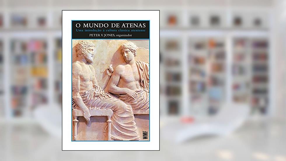 O mundo de Atenas: Uma introdução à cultura clássica ateniense, do autor Peter V. Jones