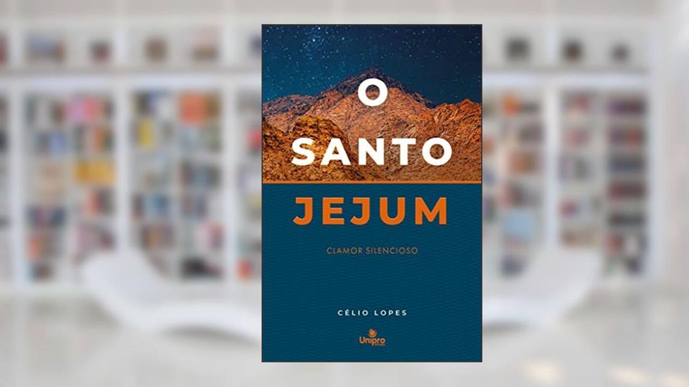 O Santo Jejum: Clamor silencioso, do autor Célio Lopes