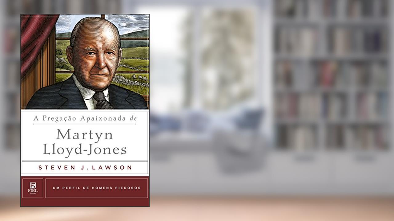 A pregação apaixonada de Martyn Lloyd-Jones, do autor Steven J. Lawson