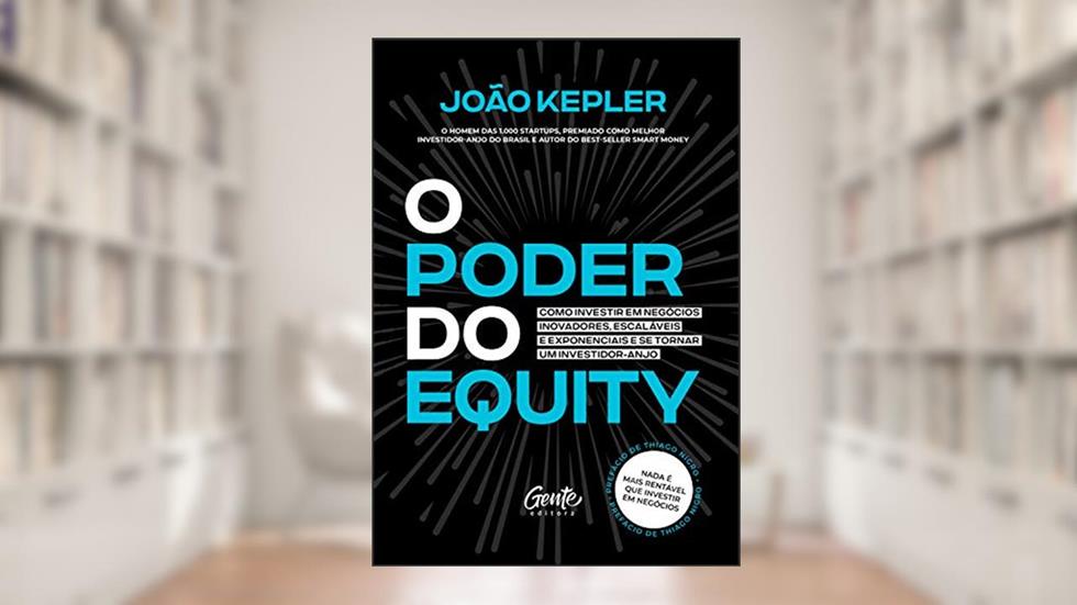 O poder do equity: Como investir em negócios inovadores, escaláveis e exponenciais e se tornar um investidor-anjo., do autor João Kepler