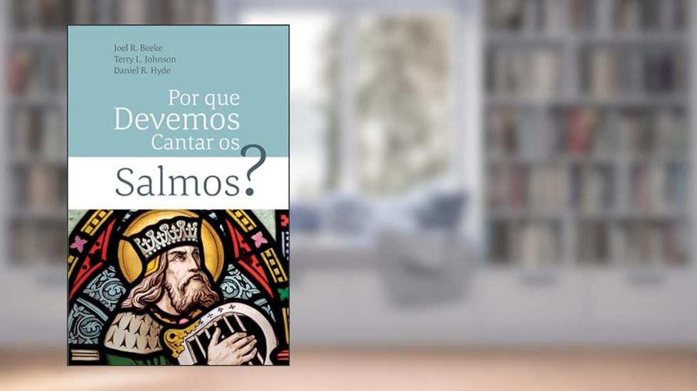 Por Que Devemos Cantar Os Salmos?, do autor Terry L Johnson; Daniel R Hyde; Joel R Beeke