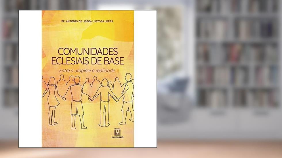 Comunidades Eclesiais de Base: Entre a Utopia e a Realidade, do autor Pe. Antonio de Lisboa Lustosa Lopes