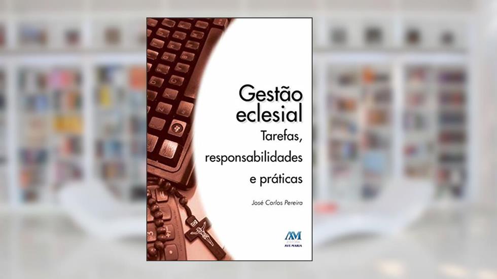 Gestão Eclesial: Tarefas, Responsabilidades e Práticas, do autor José Carlos Pereira