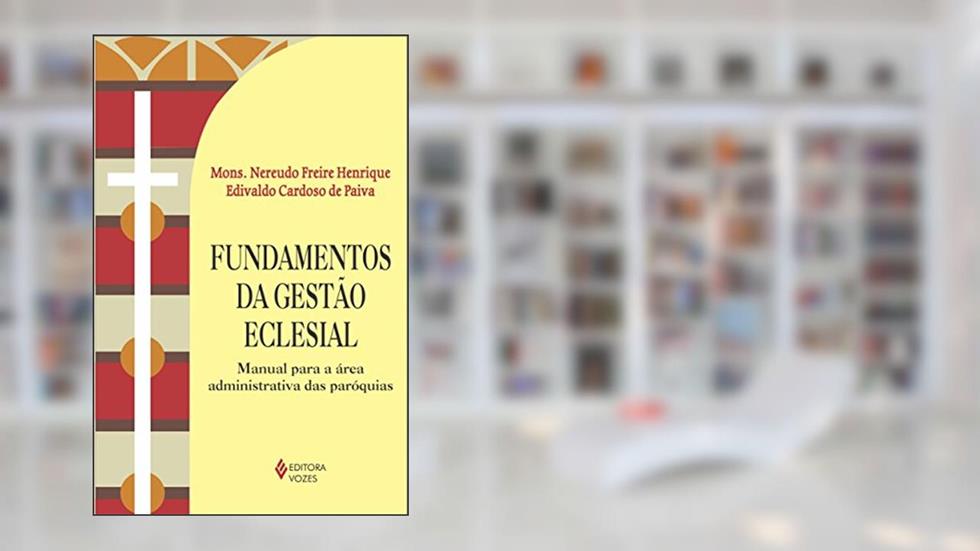 Fundamentos da gestão eclesial: Manual para a área administrativa das paróquias, do autor Mons. Nereudo Freire Henrique; Edivaldo Cardoso de Paiva