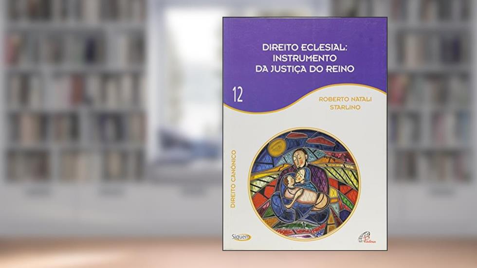 Direito eclesial instrumento da justiça do Reino - Vol 12: Direito Canônico, do autor Roberto Natali Starlino