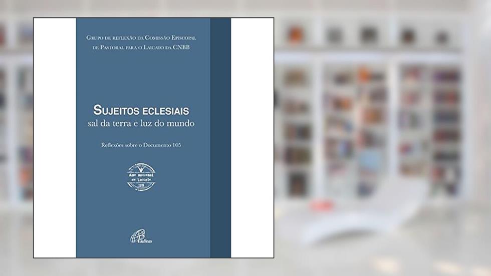 Sujeitos eclesiais: sal da terra e luz do mundo: Reflexões sobre o Documento 105, do autor Comissão Episcopal de Pastoral para o Laicato