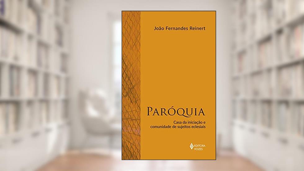 Paróquia: Casa da iniciação e comunidade de sujeitos eclesiais, do autor João Fernandes Reinert