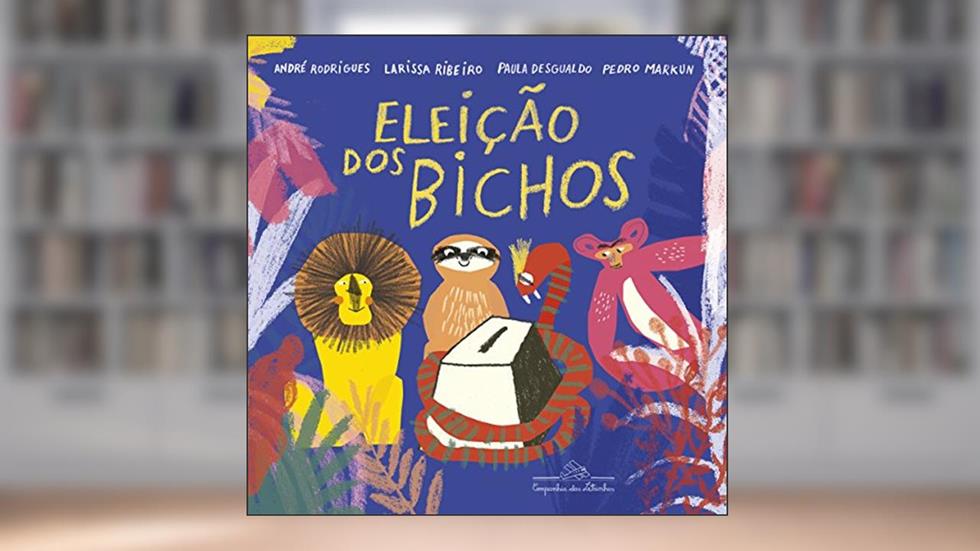 A eleição dos bichos, do autor André Rodrigues; Larissa Ribeiro; Paula Desgualdo; Pedro Markun