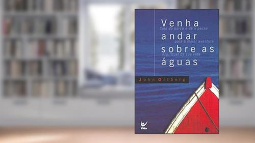 Capa de Venha Andar Sobres as águas: Saia do Barco e dê o Passo Para a Maior Aventura Espiritual da sua Vida, do autor John Ortberg
