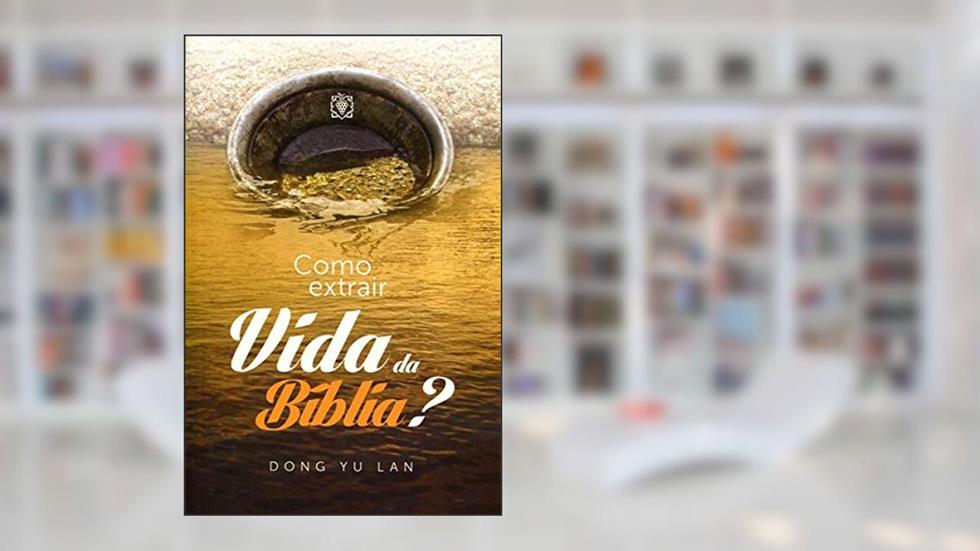 Como Extrair Vida da Bíblia?, do autor Dong Yu Lan