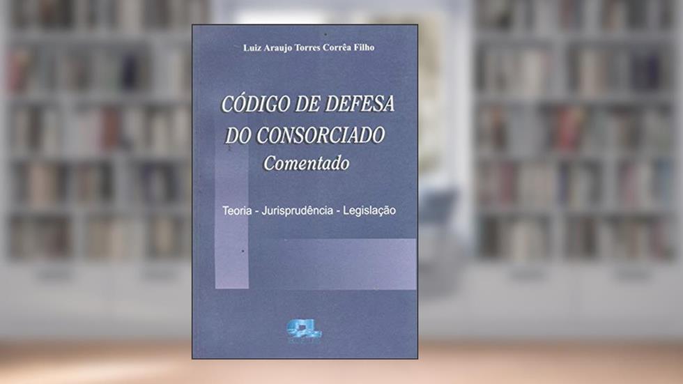 Codigo De Defesa Do Consorciado Comentado - Teoria - Jurisprudencia -, do autor Luiz Araujo Torres Corrêa Filho