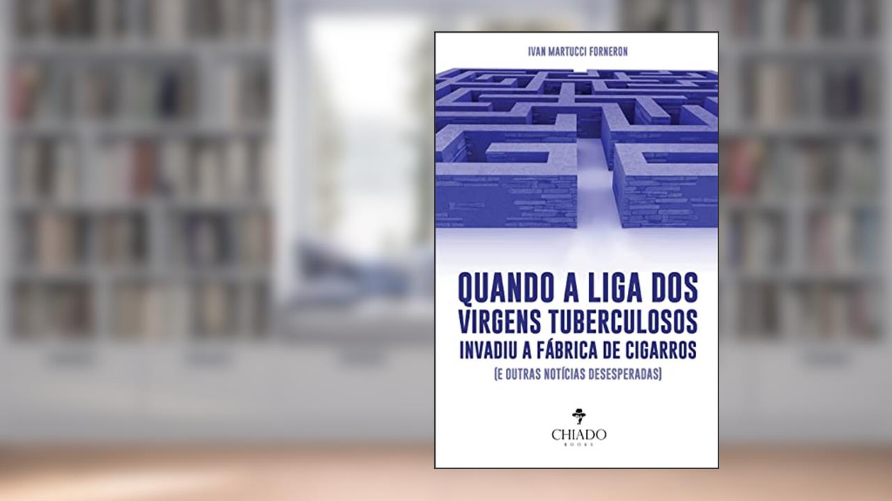Quando a liga dos virgens tuberculosos invadiu a fábrica de cigarros (e outras notícias desesperadas), do autor Ivan Martucci Forneron