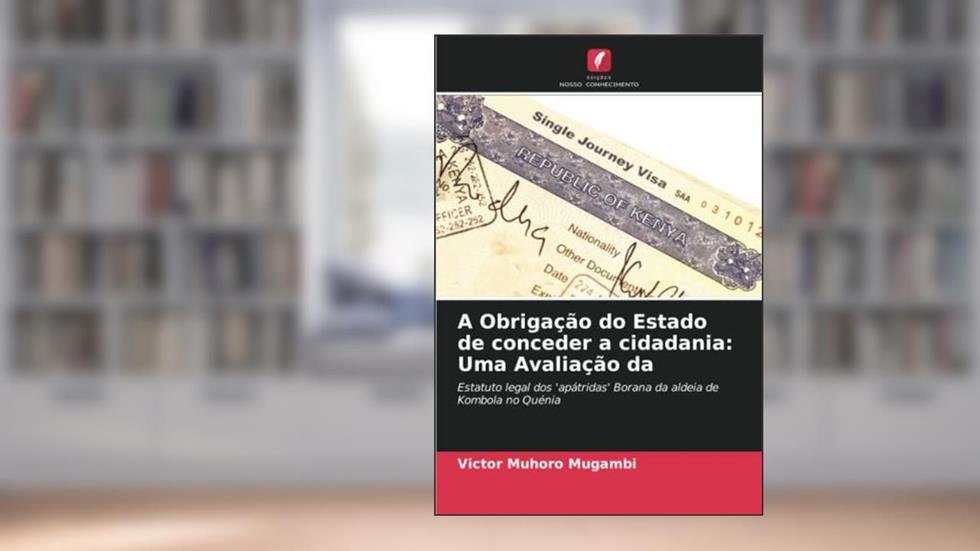 A Obrigação do Estado de conceder a cidadania: Uma Avaliação da: Estatuto legal dos 'apátridas' Borana da aldeia de Kombola no Quénia, do autor Victor Muhoro Mugambi