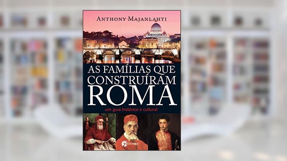 As Famílias que Construíram Roma: um Guia Histórico e Cultural, do autor Anthony Majanlahti