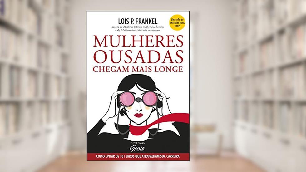 Mulheres Ousadas Chegam Mais Longe. 101 Erros Que Atrapalham Sua Carreira, do autor Lois P. Frankel