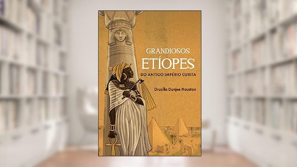 GRANDIOSOS ETÍOPES DO ANTIGO IMPÉRIO CUXITA, do autor DRUSILLA DUNJEE HOUSTON