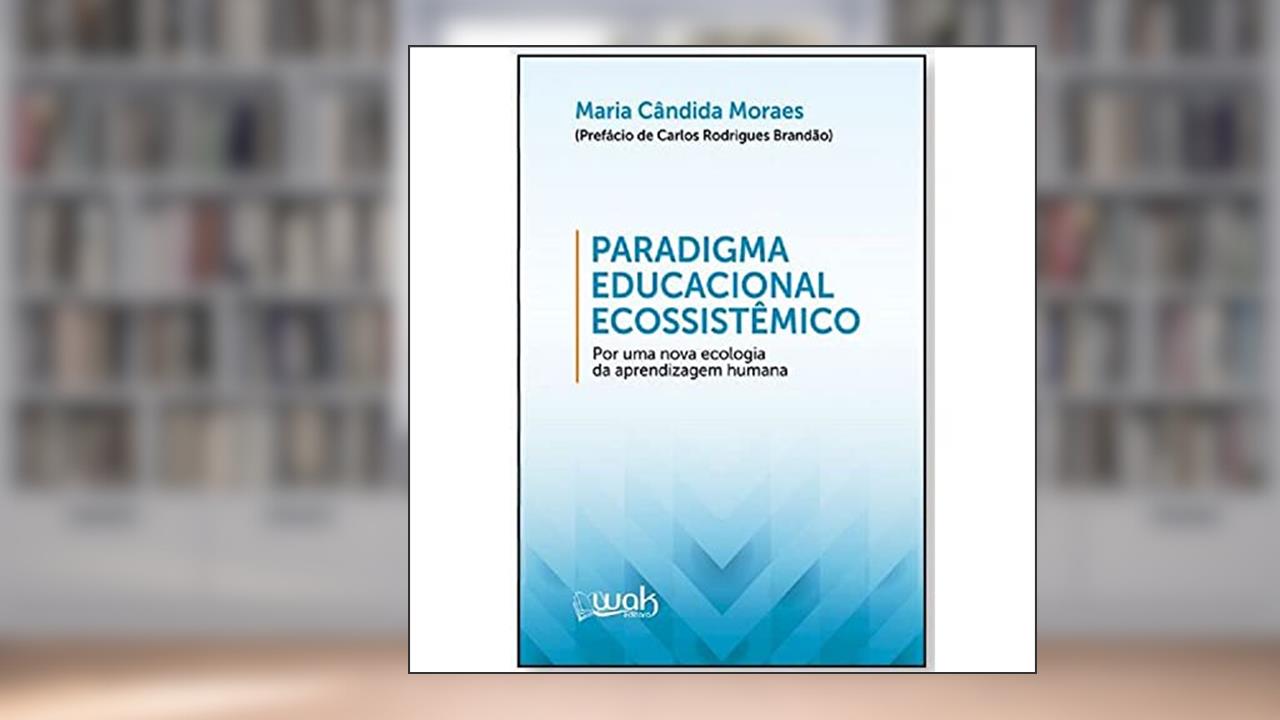 Paradigma Educacional Ecossistêmico - por Uma Nova Ecologia da Aprendizagem, do autor Maria Cândida Moraes