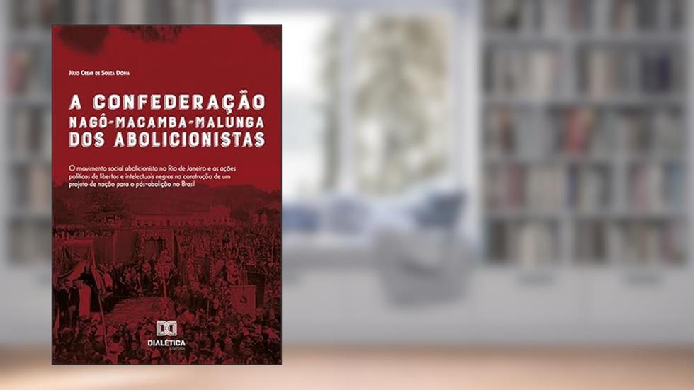 A Confederação Nagô-Macamba-Malunga dos abolicionistas: O movimento social abolicionista no Rio de Janeiro e as ações políticas de libertos e intelectuais n, do autor Júlio Cesar de Souza Dória