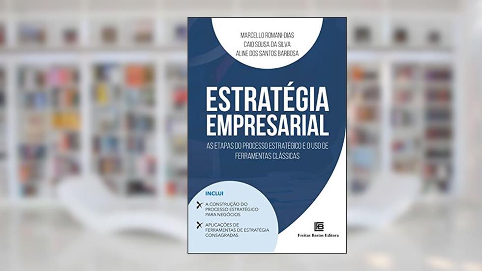 Estratégia Empresarial: As Etapas do Processo Estratégico e o Uso de Ferramentas Clássicas, do autor Marcello Romani-Dias; Caio Sousa da Silva; Aline dos Santos Barbosa