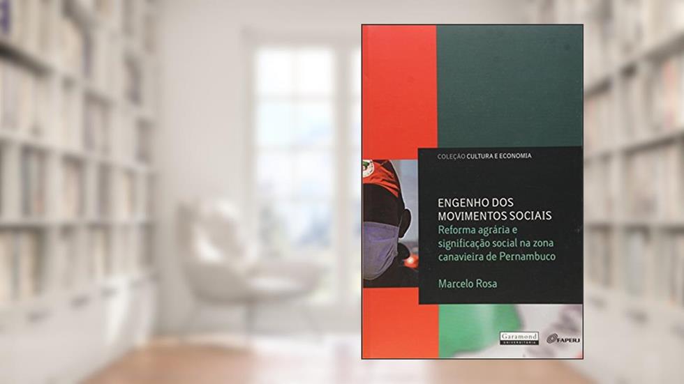 Engenho dos Movimentos Sociais. Reforma Agrária e Significação Social na Zona Canavieira de Pernambuco, do autor Marcelo Rosa