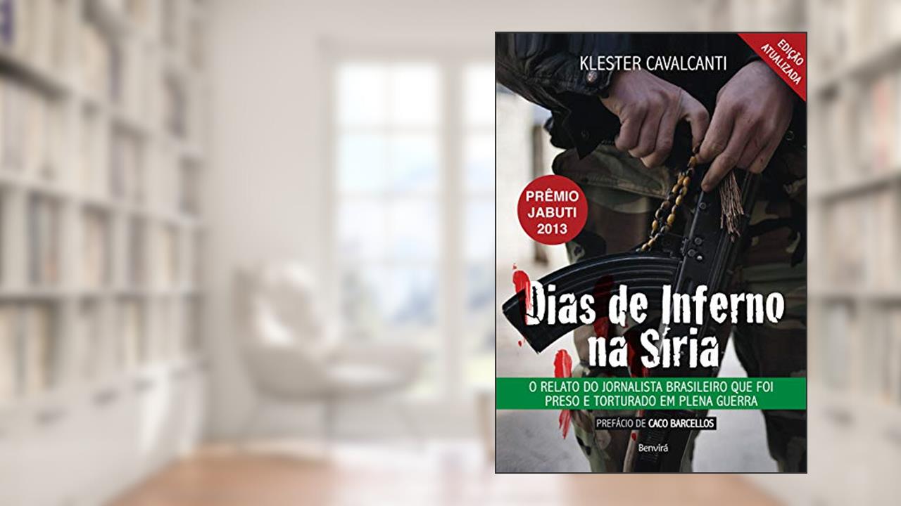 Dias de inferno na Síria: O relato do jornalista brasileiro que foi preso e torturado em plena guerra, do autor Klester Cavalcanti