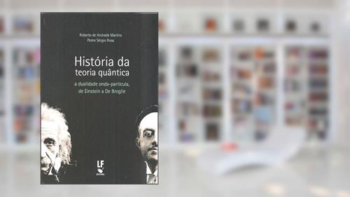 Capa de História da teoria quântica: a Dualidade Onda-partícula, de Einstein a De Broglie, do autor Roberto de Andrade Martins; Pedro Sérgio Rosa