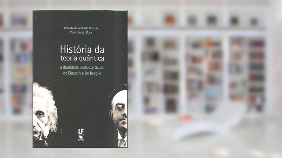 História da teoria quântica: a Dualidade Onda-partícula, de Einstein a De Broglie, do autor Roberto de Andrade Martins; Pedro Sérgio Rosa