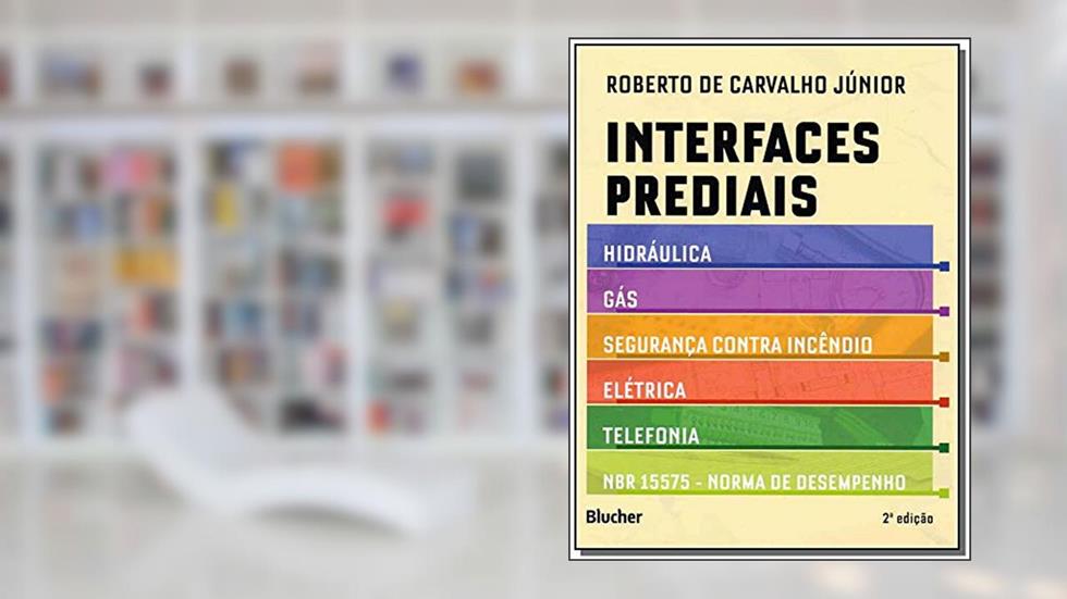 Interfaces Prediais: Hidráulica, Gás, Segurança Contra Incêndio, Elétrica, Telefonia e NBR 15575: Norma de Desempenho, do autor Roberto de Carvalho Júnior