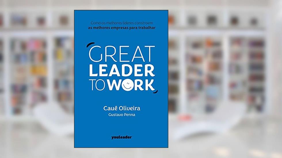 Great Leader to Work: Como os melhores líderes constroem as melhores empresas para trabalhar, do autor Cauê Oliveira; Gustavo Penna