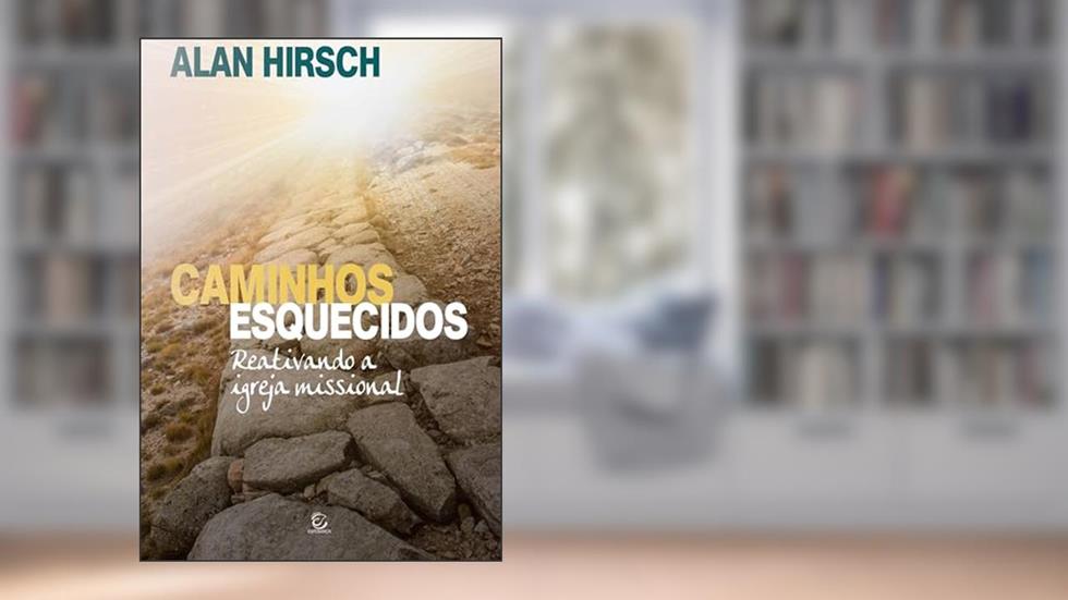 Caminhos Esquecidos: Reativando a Igreja Missional, do autor Alan Hirsch