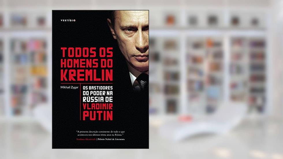 Todos os homens do Kremlin: os bastidores do poder na Rússia de Vladimir Putin, do autor Mikhail Zygar