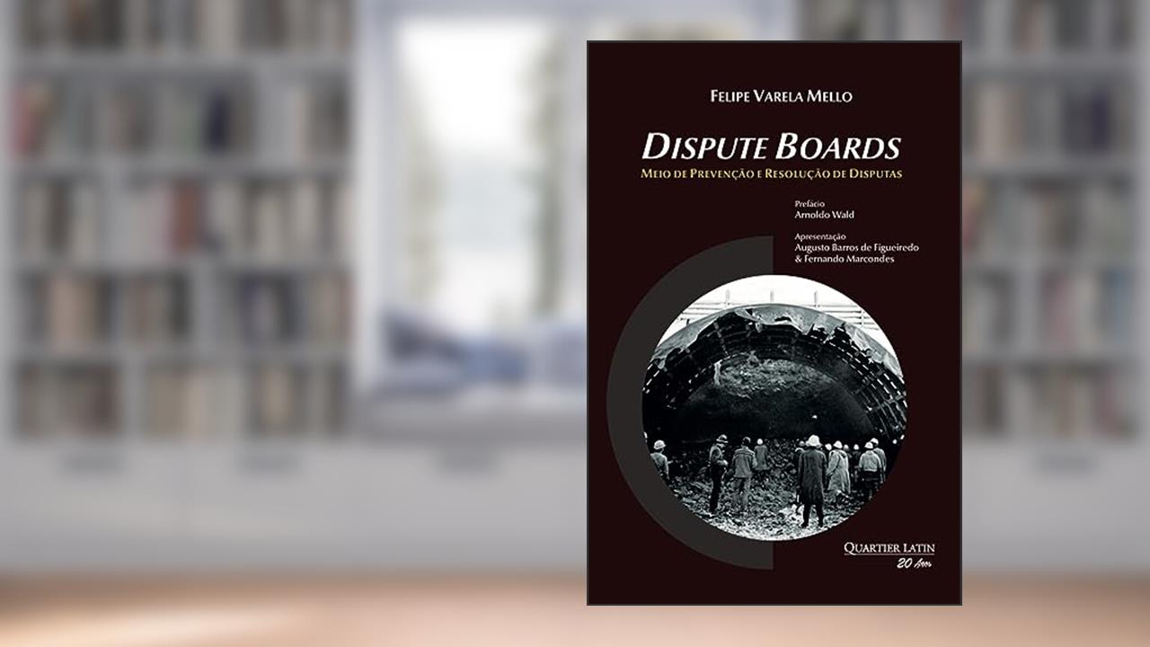 Dispute Boards: Meio de Prevenção e Resolução de Disputas, do autor Felipe Varela Mello