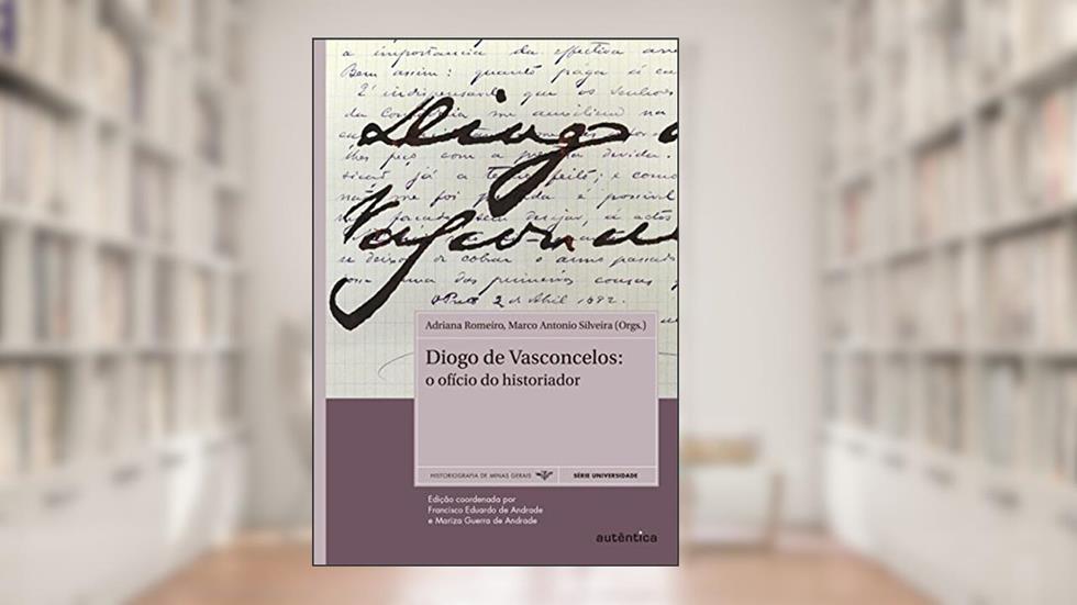 Diogo de Vasconcelos: o ofício do historiador: O ofício do historiador, do autor Adriana Romeiro; Marco Antonio Silveira