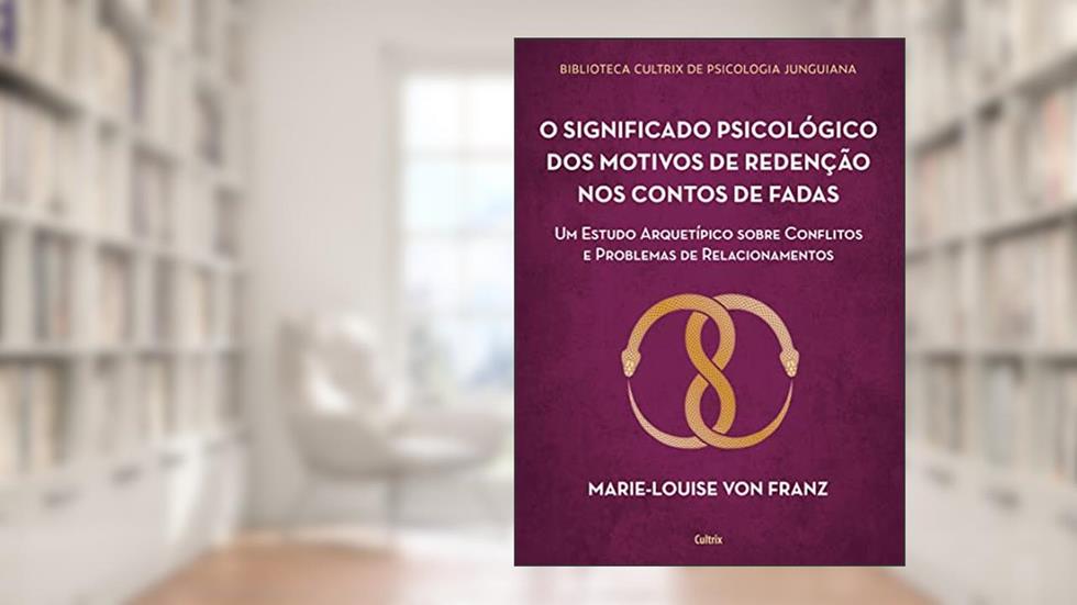 O Significado Psicológico dos Motivos de Redenção dos Contos de Fadas: um Estudo Arquetípico Sobre Conflitos e Problemas de Relacionamentos, do autor Marie-Louise von Franz