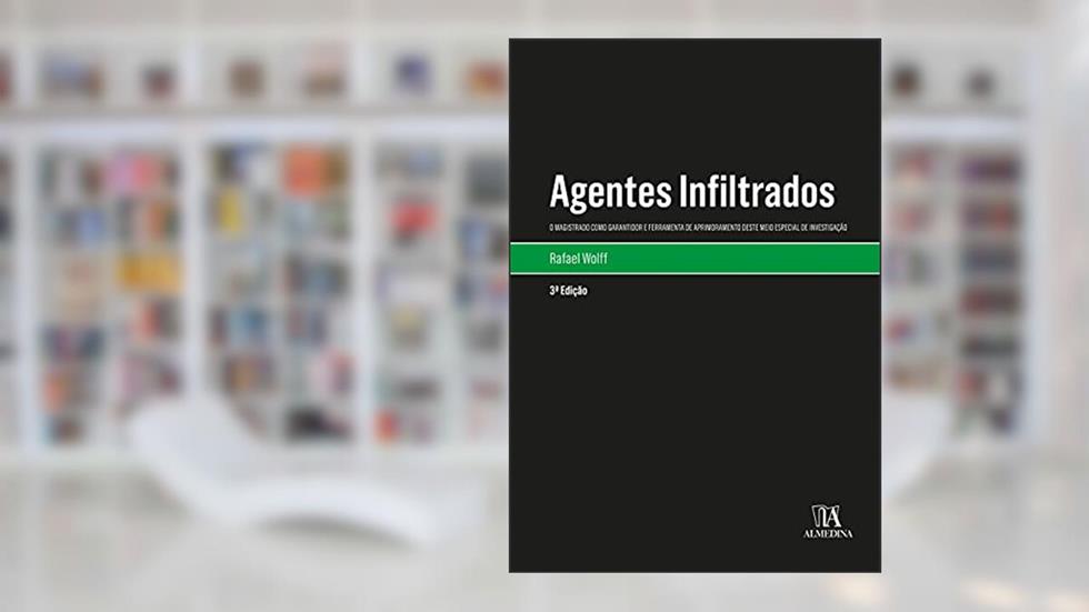 Agentes Infiltrados: o Magistrado Como Garantidor e Ferramenta de Aprimoramento Deste Meio Especial de Investigação, do autor Rafael Wolff