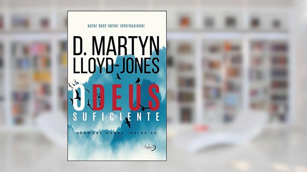 O Deus suficiente: sermões sobre Isaías 40, do autor D. Martyn Lloyd­-Jones
