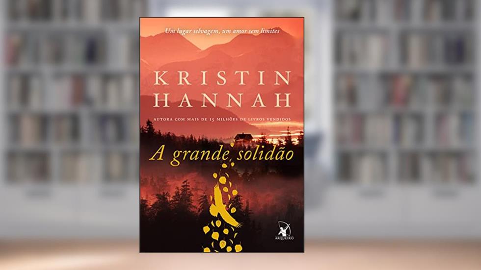 A grande solidão: Um lugar selvagem, um amor sem limites, do autor Kristin Hannah