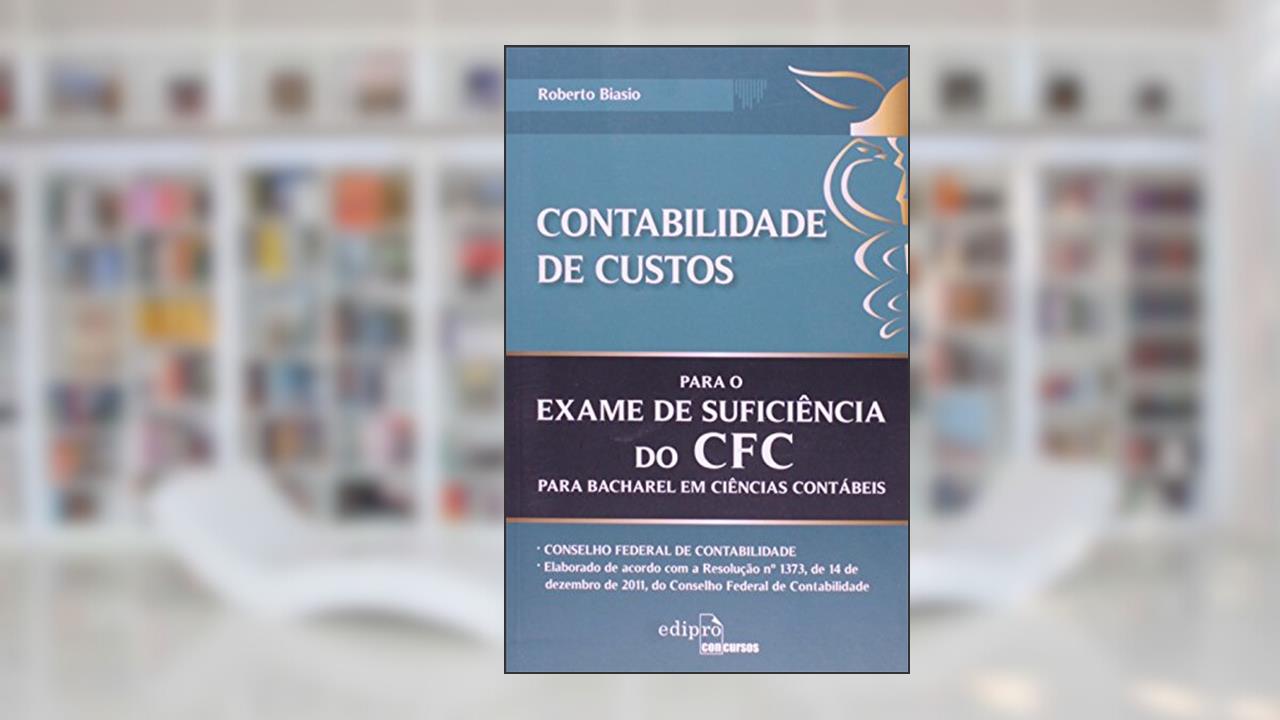 Contabilidade de custos para o exame de sufuciência do CFC: Para bacharel em ciências contábeis, do autor Roberto Biasio