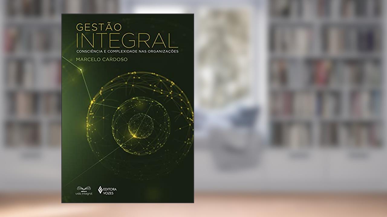 Gestão integral: Consciência e complexidade nas organizações, do autor Marcelo Cardoso