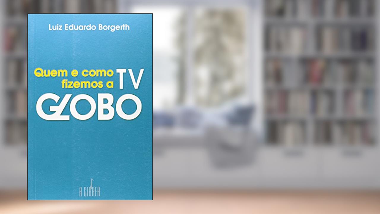 Quem e Como Fizemos a TV Globo, do autor Luiz Eduardo Borgerth