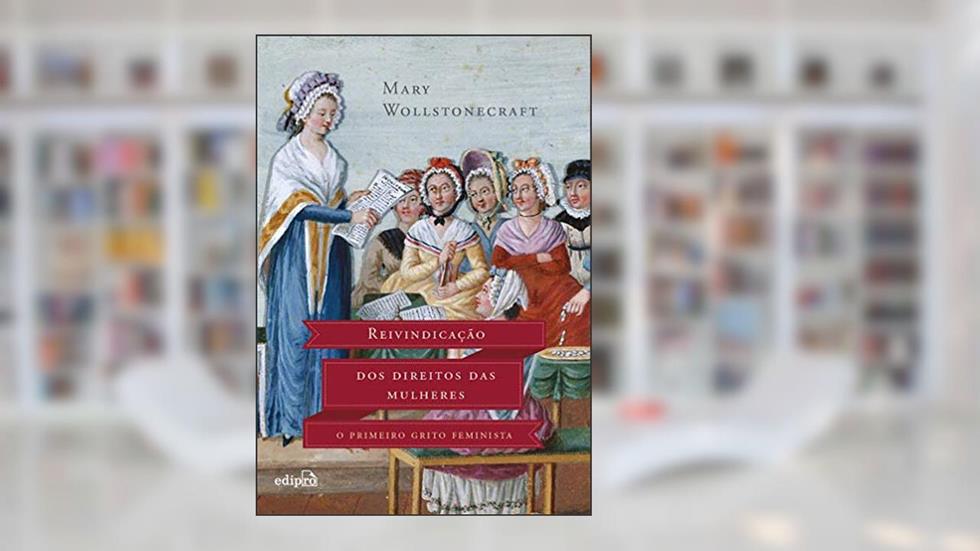 Reivindicação dos Direitos das Mulheres: O Primeiro Grito Feminista, do autor Mary Wollstonecraft