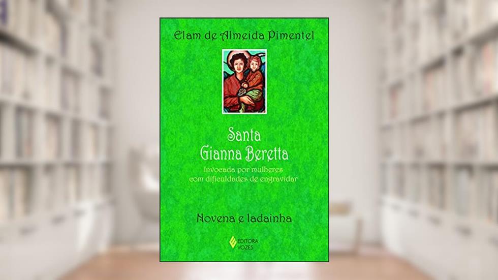 Santa Gianna Beretta: Invocada por mulheres com dificuldades de engravidar - Novena e ladainha, do autor Elam de Almeida Pimentel