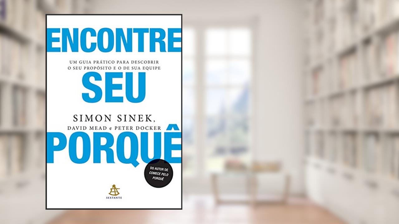 Encontre seu porquê: Um guia prático para descobrir o seu propósito e o de sua equipe, do autor Simon Sinek; David Mead; Peter Docker