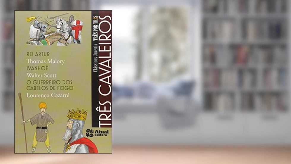 Três cavaleiros - Rei Artur / Ivanhoé / O guerreiro dos cabelos de fogo, do autor Thomas Malory; Walter Scott; Lourenço Cazarré